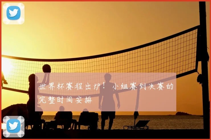 世界杯赛程出炉！小组赛到决赛的完整时间安排