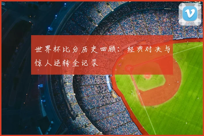 世界杯比分历史回顾:经典对决与惊人逆转全记录