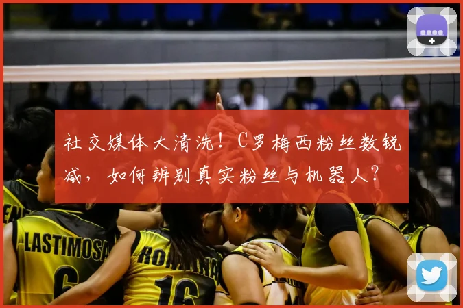 社交媒体大清洗！C罗梅西粉丝数锐减，如何辨别真实粉丝与机器人？
