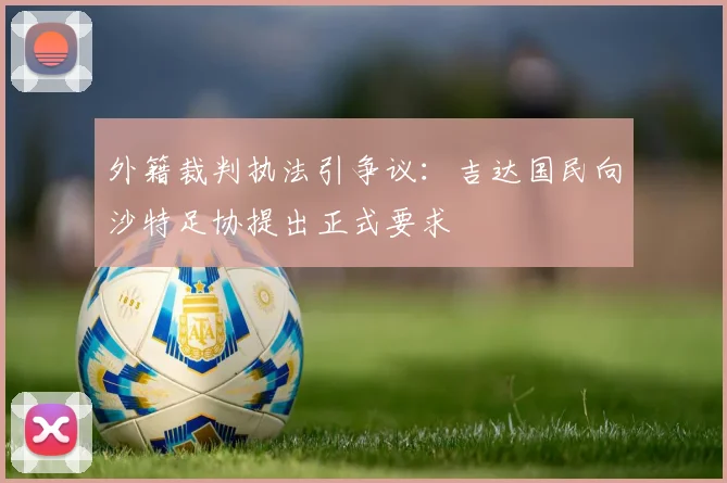 外籍裁判执法引争议：吉达国民向沙特足协提出正式要求