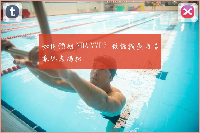 如何预测 NBA MVP？数据模型与专家观点揭秘